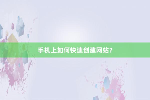 手机上如何快速创建网站?