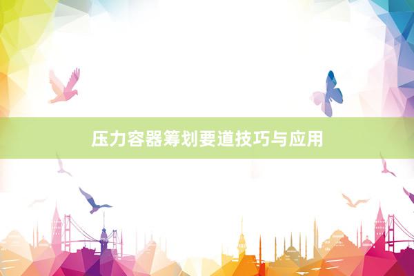 压力容器筹划要道技巧与应用