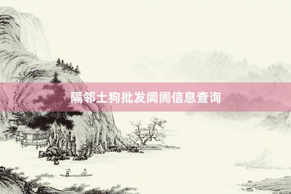 隔邻土狗批发阛阓信息查询