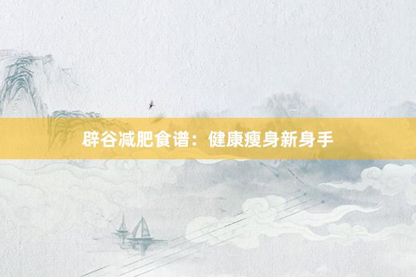 辟谷减肥食谱：健康瘦身新身手