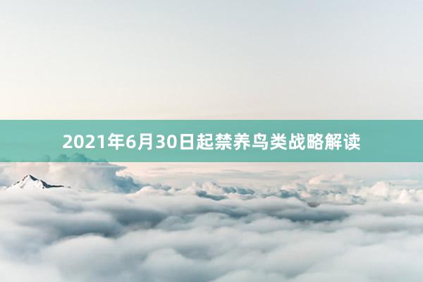 2021年6月30日起禁养鸟类战略解读